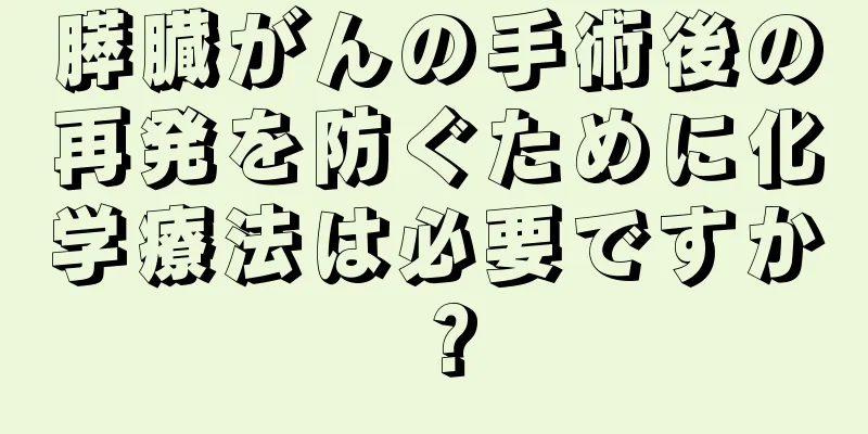 膵臓がんの手術後の再発を防ぐために化学療法は必要ですか？