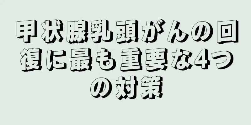 甲状腺乳頭がんの回復に最も重要な4つの対策