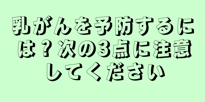 乳がんを予防するには？次の3点に注意してください