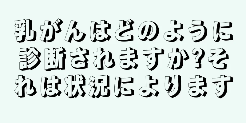 乳がんはどのように診断されますか?それは状況によります