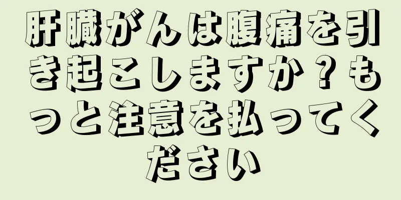肝臓がんは腹痛を引き起こしますか？もっと注意を払ってください
