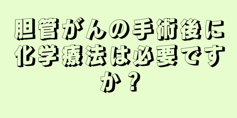 胆管がんの手術後に化学療法は必要ですか？