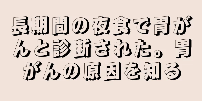 長期間の夜食で胃がんと診断された。胃がんの原因を知る