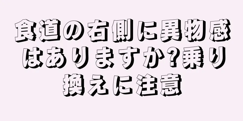 食道の右側に異物感はありますか?乗り換えに注意