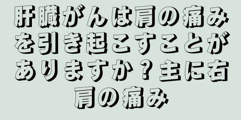 肝臓がんは肩の痛みを引き起こすことがありますか？主に右肩の痛み