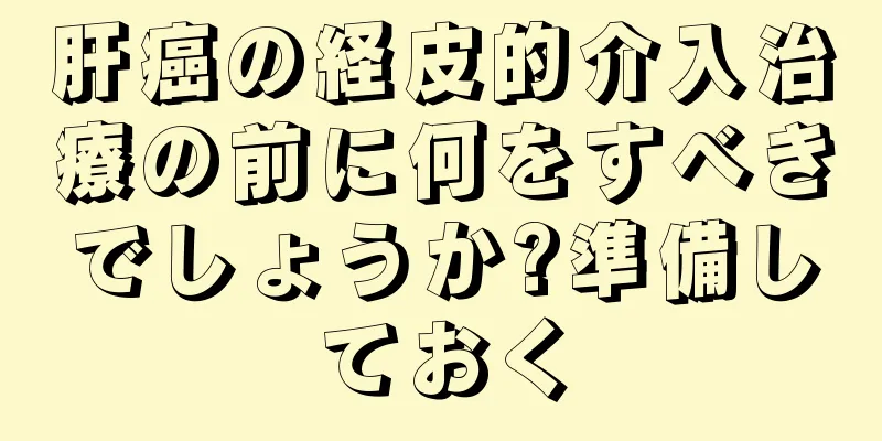肝癌の経皮的介入治療の前に何をすべきでしょうか?準備しておく