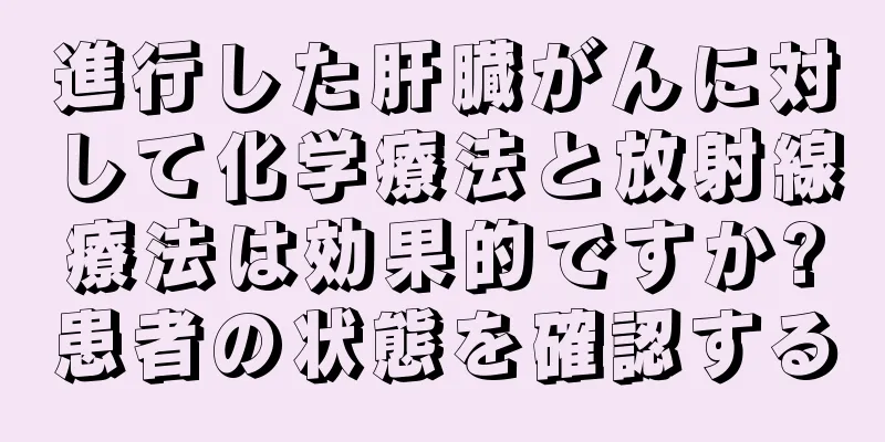 進行した肝臓がんに対して化学療法と放射線療法は効果的ですか?患者の状態を確認する