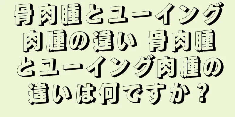 骨肉腫とユーイング肉腫の違い 骨肉腫とユーイング肉腫の違いは何ですか？