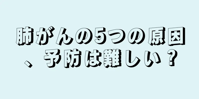 肺がんの5つの原因、予防は難しい？