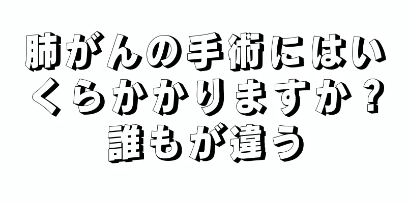 肺がんの手術にはいくらかかりますか？誰もが違う