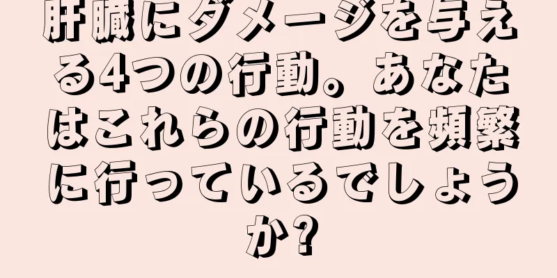 肝臓にダメージを与える4つの行動。あなたはこれらの行動を頻繁に行っているでしょうか?