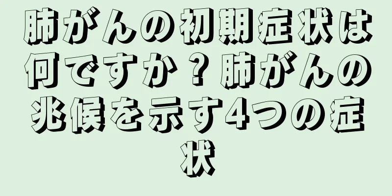 肺がんの初期症状は何ですか？肺がんの兆候を示す4つの症状
