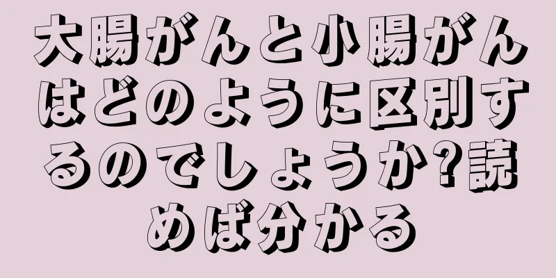 大腸がんと小腸がんはどのように区別するのでしょうか?読めば分かる