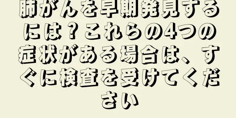 肺がんを早期発見するには？これらの4つの症状がある場合は、すぐに検査を受けてください