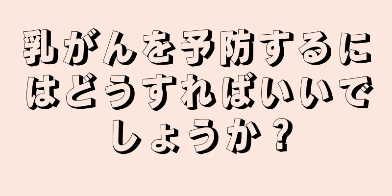 乳がんを予防するにはどうすればいいでしょうか？