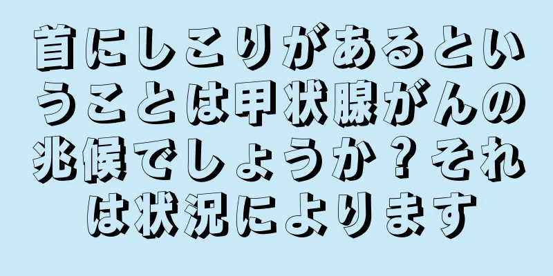 首にしこりがあるということは甲状腺がんの兆候でしょうか？それは状況によります