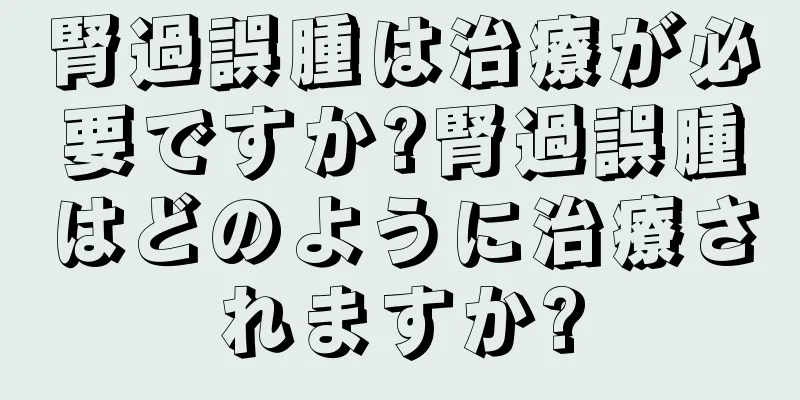 腎過誤腫は治療が必要ですか?腎過誤腫はどのように治療されますか?