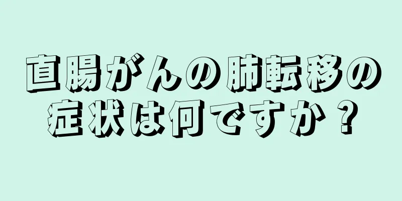 直腸がんの肺転移の症状は何ですか？