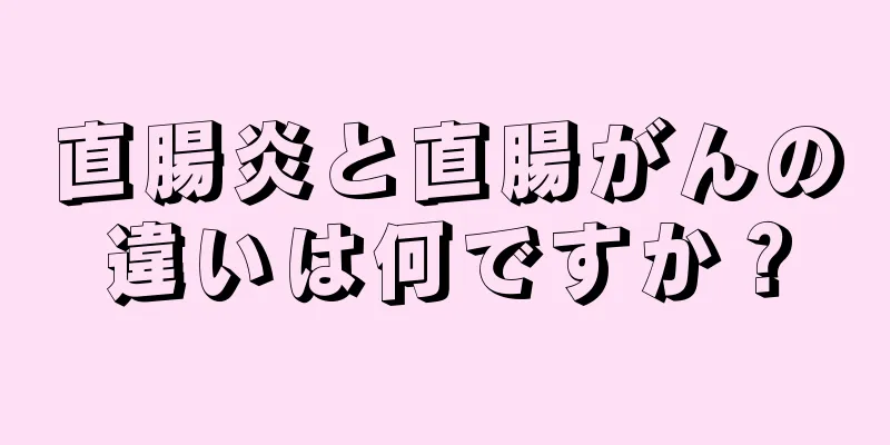 直腸炎と直腸がんの違いは何ですか？