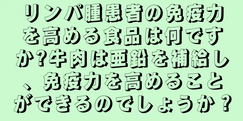リンパ腫患者の免疫力を高める食品は何ですか?牛肉は亜鉛を補給し、免疫力を高めることができるのでしょうか？