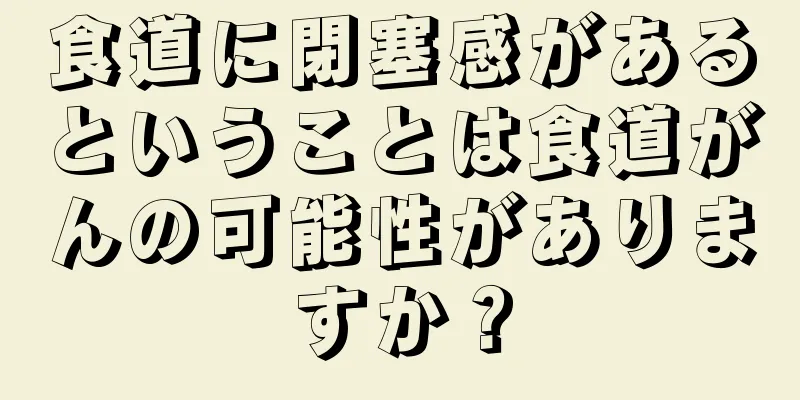 食道に閉塞感があるということは食道がんの可能性がありますか？