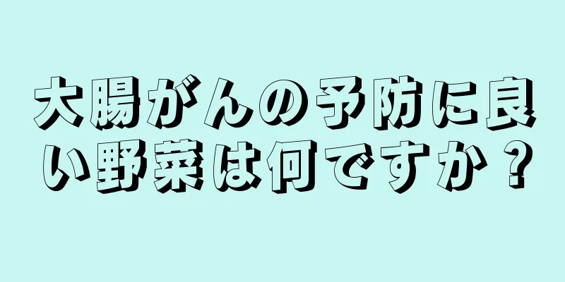 大腸がんの予防に良い野菜は何ですか？