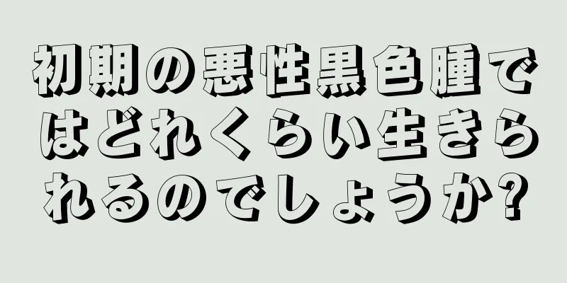 初期の悪性黒色腫ではどれくらい生きられるのでしょうか?