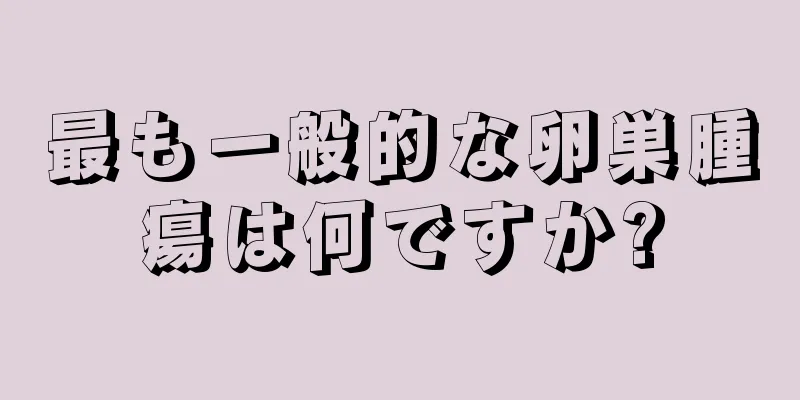 最も一般的な卵巣腫瘍は何ですか?