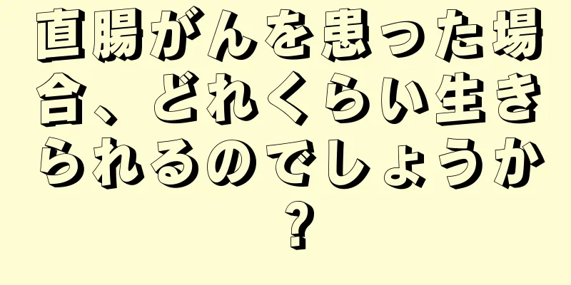 直腸がんを患った場合、どれくらい生きられるのでしょうか？