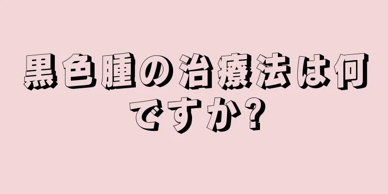 黒色腫の治療法は何ですか?