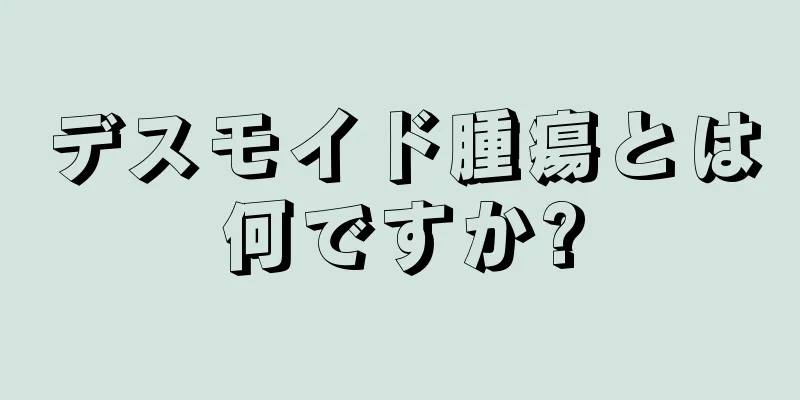 デスモイド腫瘍とは何ですか?