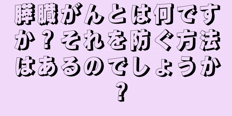 膵臓がんとは何ですか？それを防ぐ方法はあるのでしょうか？