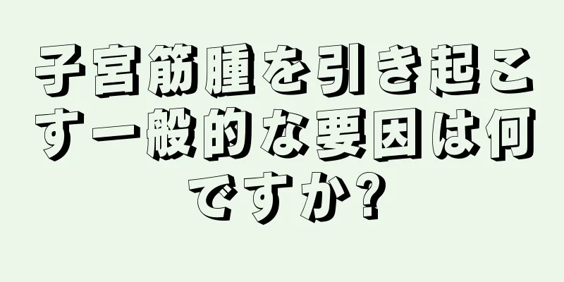子宮筋腫を引き起こす一般的な要因は何ですか?