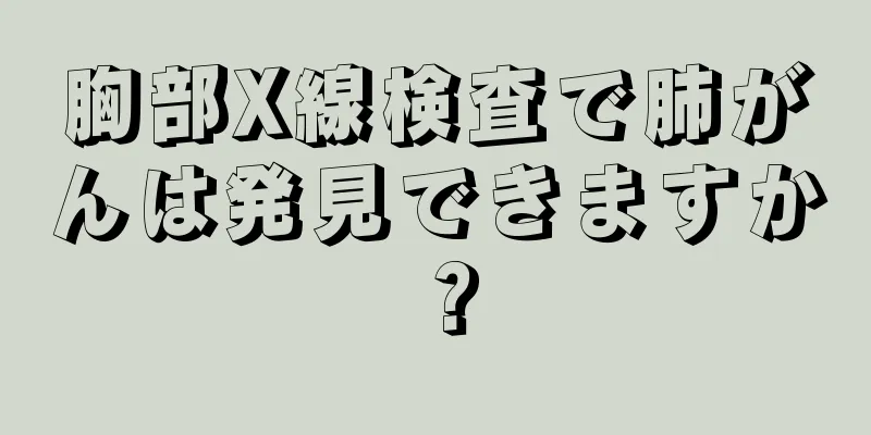 胸部X線検査で肺がんは発見できますか？