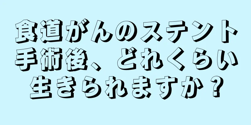 食道がんのステント手術後、どれくらい生きられますか？