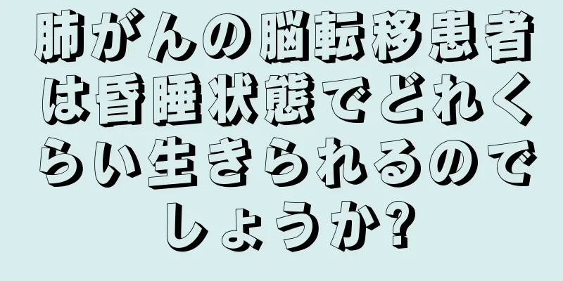 肺がんの脳転移患者は昏睡状態でどれくらい生きられるのでしょうか?