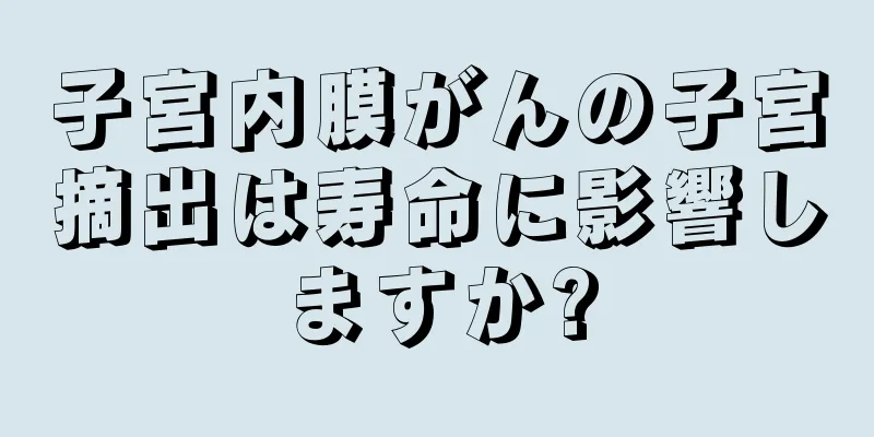 子宮内膜がんの子宮摘出は寿命に影響しますか?