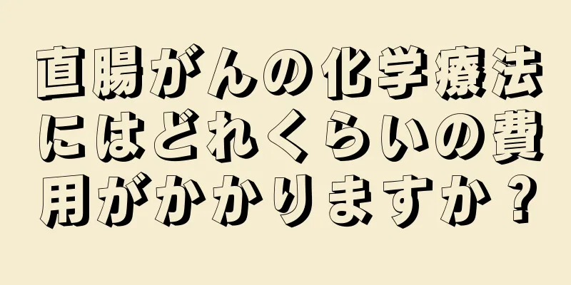 直腸がんの化学療法にはどれくらいの費用がかかりますか？