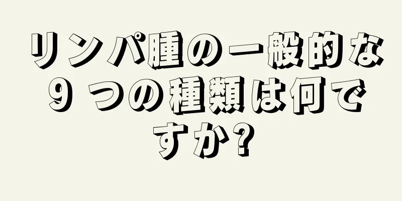 リンパ腫の一般的な 9 つの種類は何ですか?