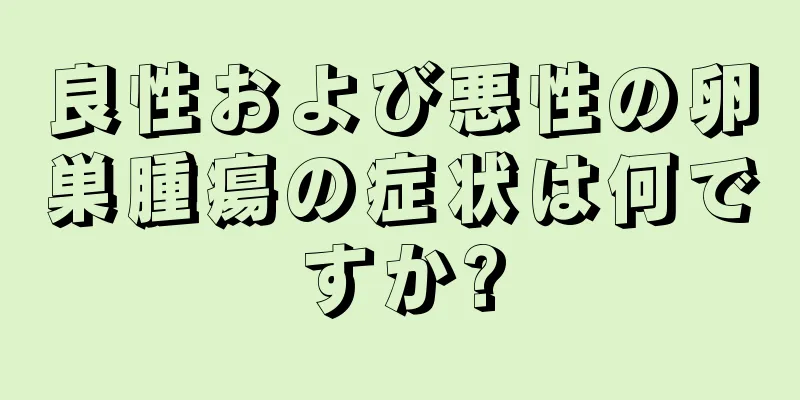 良性および悪性の卵巣腫瘍の症状は何ですか?