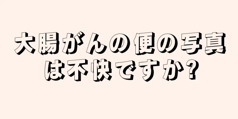 大腸がんの便の写真は不快ですか?