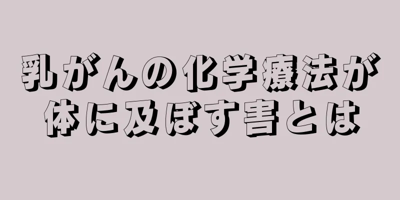 乳がんの化学療法が体に及ぼす害とは