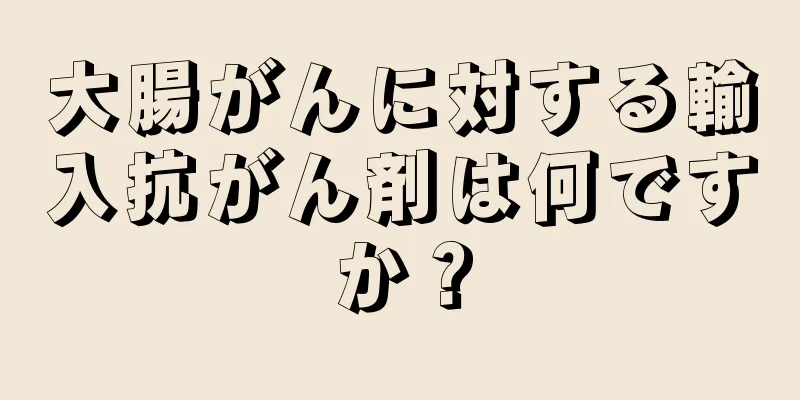 大腸がんに対する輸入抗がん剤は何ですか？