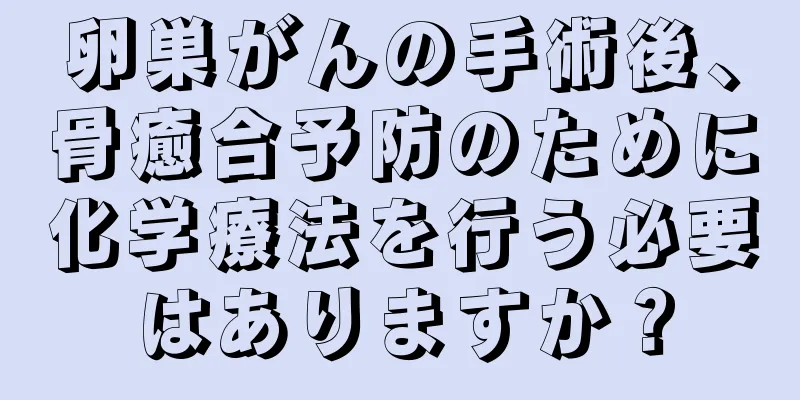 卵巣がんの手術後、骨癒合予防のために化学療法を行う必要はありますか？