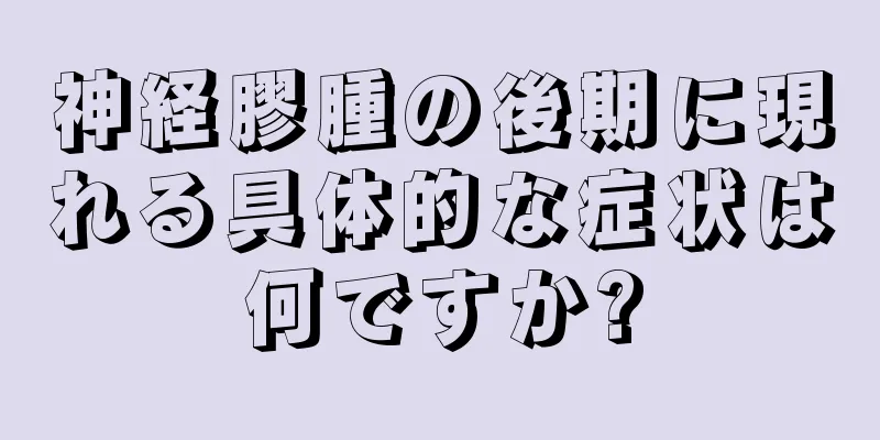 神経膠腫の後期に現れる具体的な症状は何ですか?