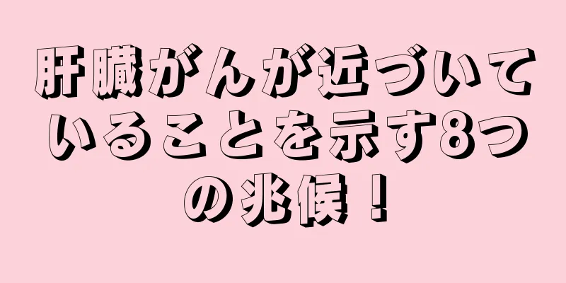 肝臓がんが近づいていることを示す8つの兆候！