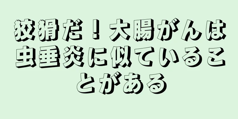 狡猾だ！大腸がんは虫垂炎に似ていることがある