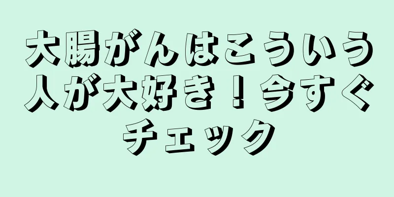 大腸がんはこういう人が大好き！今すぐチェック