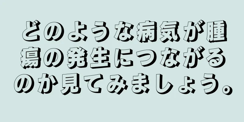 どのような病気が腫瘍の発生につながるのか見てみましょう。