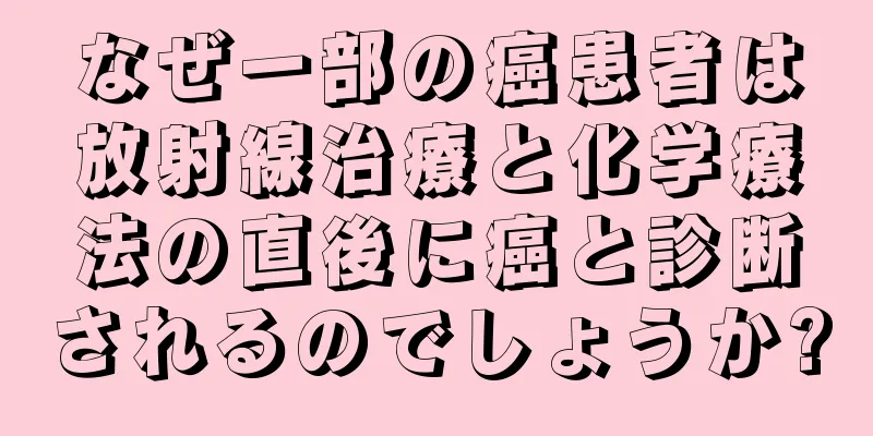 なぜ一部の癌患者は放射線治療と化学療法の直後に癌と診断されるのでしょうか?